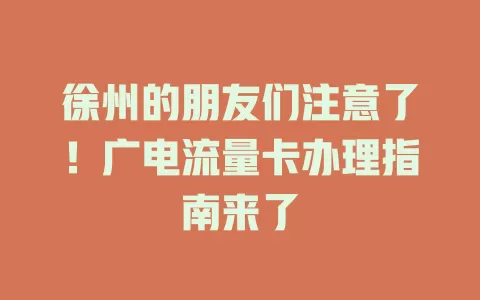 徐州的朋友们注意了！广电流量卡办理指南来了