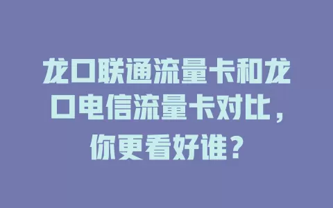 龙口联通流量卡和龙口电信流量卡对比，你更看好谁？