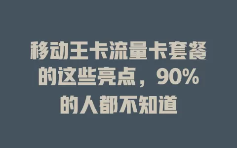 移动王卡流量卡套餐的这些亮点，90%的人都不知道