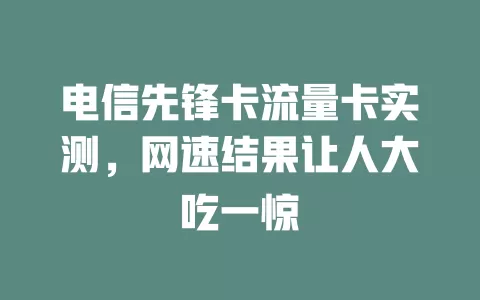 电信先锋卡流量卡实测，网速结果让人大吃一惊