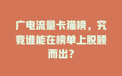 广电流量卡猫榜，究竟谁能在榜单上脱颖而出？