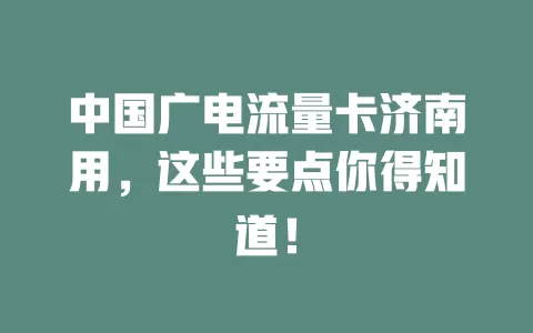 中国广电流量卡济南用，这些要点你得知道！
