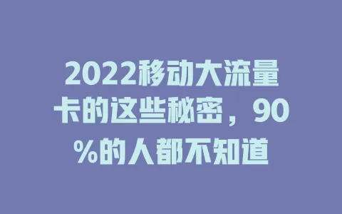2022移动大流量卡的这些秘密，90%的人都不知道