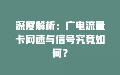 深度解析：广电流量卡网速与信号究竟如何？