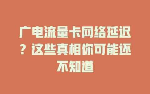 广电流量卡网络延迟？这些真相你可能还不知道
