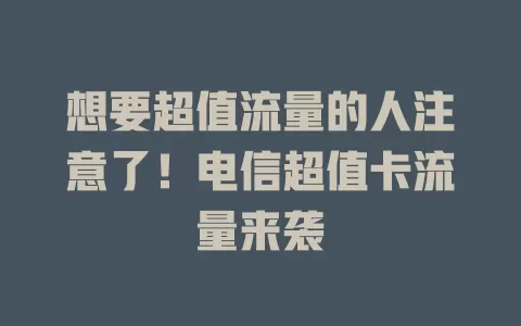 想要超值流量的人注意了！电信超值卡流量来袭