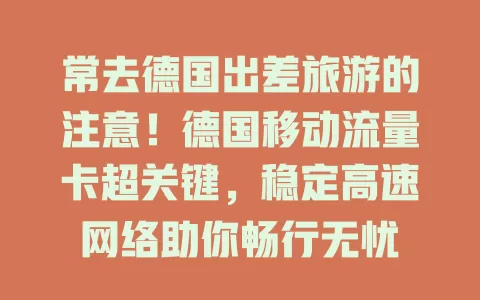 常去德国出差旅游的注意！德国移动流量卡超关键，稳定高速网络助你畅行无忧