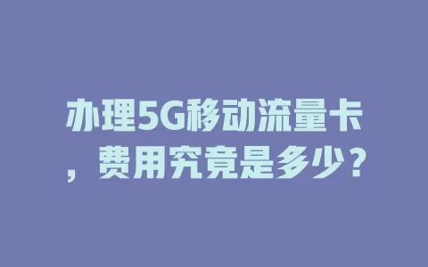 办理5G移动流量卡，费用究竟是多少？