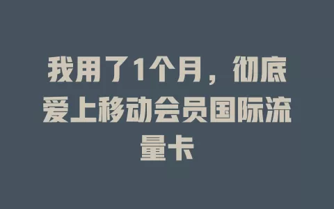 我用了1个月，彻底爱上移动会员国际流量卡