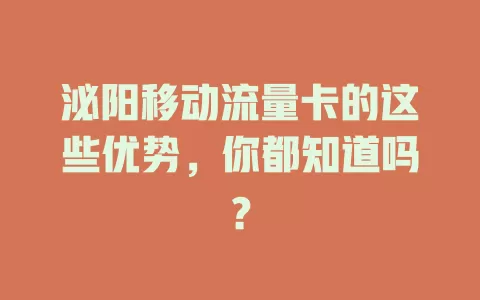 泌阳移动流量卡的这些优势，你都知道吗？