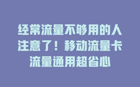经常流量不够用的人注意了！移动流量卡流量通用超省心