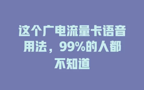 这个广电流量卡语音用法，99%的人都不知道