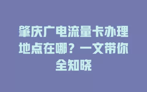 肇庆广电流量卡办理地点在哪？一文带你全知晓