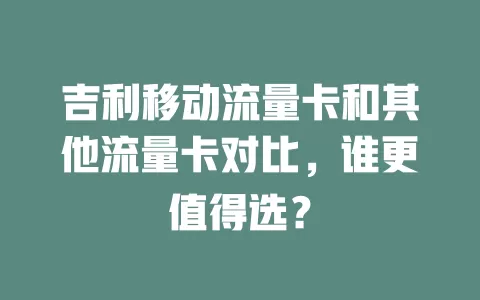 吉利移动流量卡和其他流量卡对比，谁更值得选？