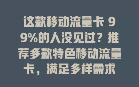 这款移动流量卡 99%的人没见过？推荐多款特色移动流量卡，满足多样需求