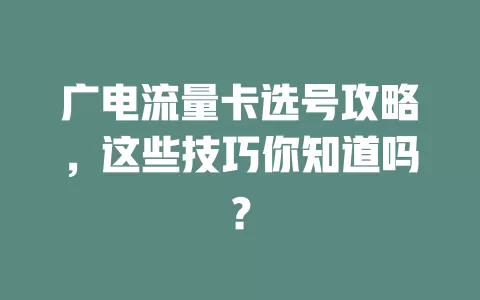 广电流量卡选号攻略，这些技巧你知道吗？