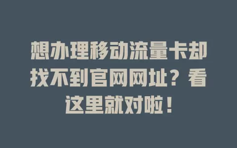 想办理移动流量卡却找不到官网网址？看这里就对啦！