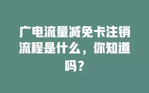 广电流量减免卡注销流程是什么，你知道吗？