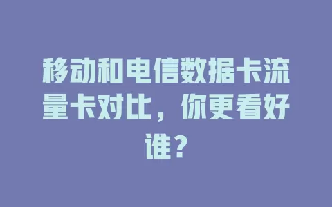 移动和电信数据卡流量卡对比，你更看好谁？