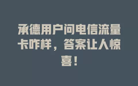 承德用户问电信流量卡咋样，答案让人惊喜！