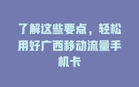 了解这些要点，轻松用好广西移动流量手机卡