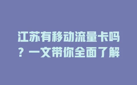 江苏有移动流量卡吗？一文带你全面了解