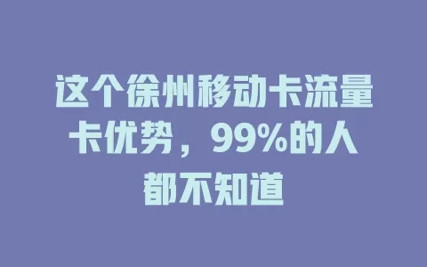 这个徐州移动卡流量卡优势，99%的人都不知道