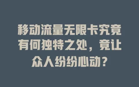 移动流量无限卡究竟有何独特之处，竟让众人纷纷心动？