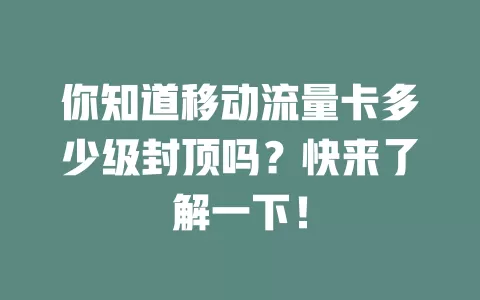 你知道移动流量卡多少级封顶吗？快来了解一下！