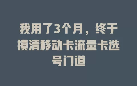我用了3个月，终于摸清移动卡流量卡选号门道