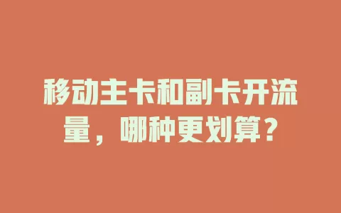 移动主卡和副卡开流量，哪种更划算？