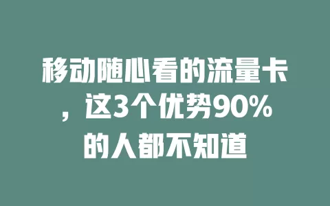 移动随心看的流量卡，这3个优势90%的人都不知道