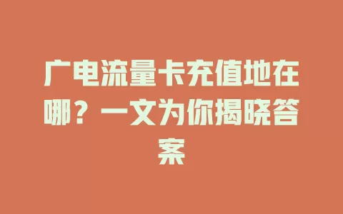 广电流量卡充值地在哪？一文为你揭晓答案