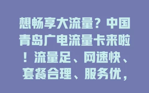 想畅享大流量？中国青岛广电流量卡来啦！流量足、网速快、套餐合理、服务优，助你享受上网便捷精彩