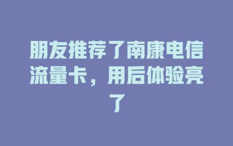 朋友推荐了南康电信流量卡，用后体验亮了