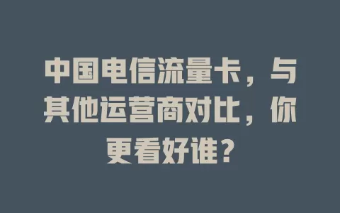 中国电信流量卡，与其他运营商对比，你更看好谁？