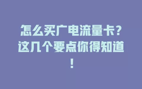 怎么买广电流量卡？这几个要点你得知道！