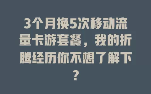 3个月换5次移动流量卡游套餐，我的折腾经历你不想了解下？