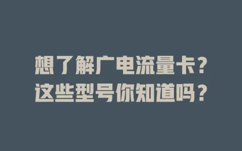 想了解广电流量卡？这些型号你知道吗？