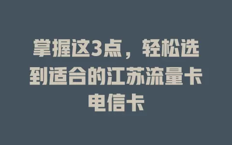 掌握这3点，轻松选到适合的江苏流量卡电信卡