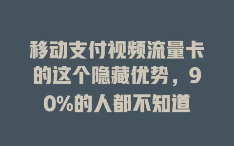 移动支付视频流量卡的这个隐藏优势，90%的人都不知道