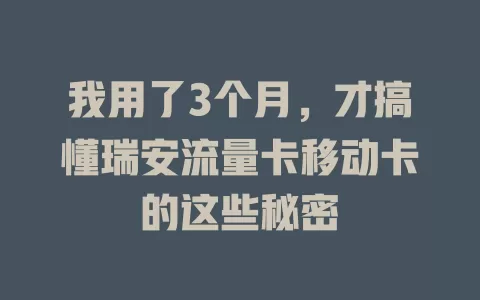 我用了3个月，才搞懂瑞安流量卡移动卡的这些秘密