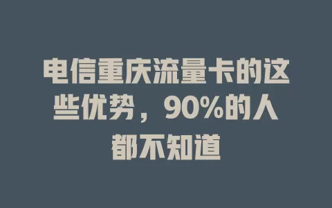 电信重庆流量卡的这些优势，90%的人都不知道