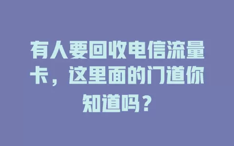 有人要回收电信流量卡，这里面的门道你知道吗？