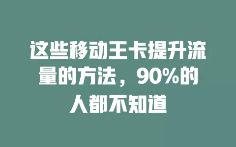 这些移动王卡提升流量的方法，90%的人都不知道
