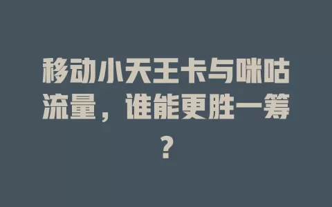 移动小天王卡与咪咕流量，谁能更胜一筹？