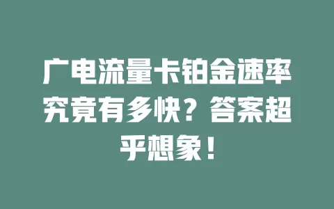 广电流量卡铂金速率究竟有多快？答案超乎想象！