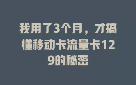 我用了3个月，才搞懂移动卡流量卡129的秘密