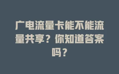 广电流量卡能不能流量共享？你知道答案吗？