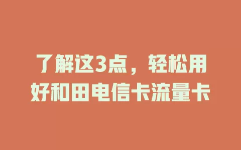 了解这3点，轻松用好和田电信卡流量卡